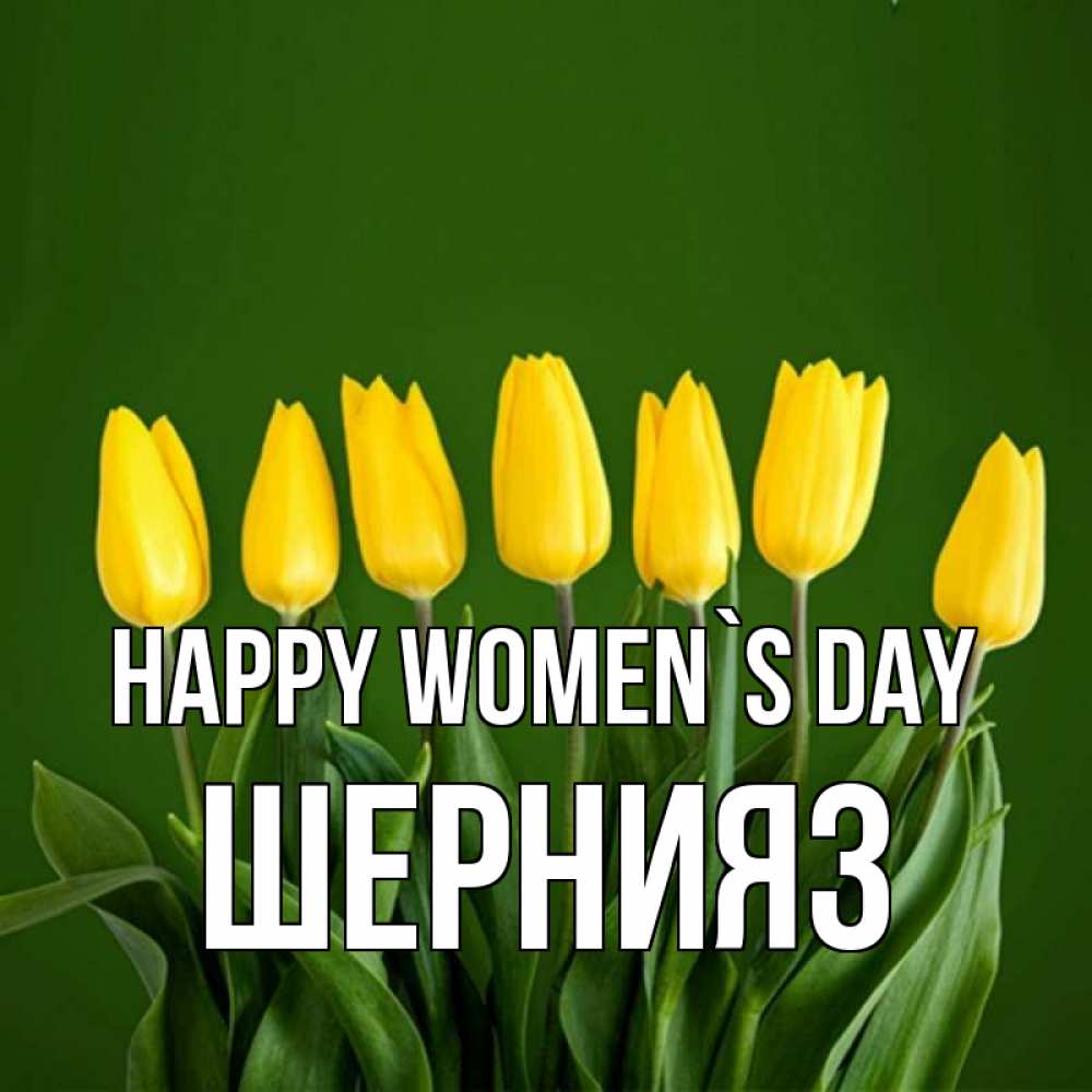 Greetings card с именем, ШЕРНИЯЗ happy women`s day желтого цвета 3 Greetings with text for free download 